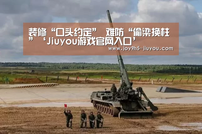 装修“口头约定” 难防“偷梁换柱”‘Jiuyou游戏官网入口’(图2) Jiuyou游戏官网入口
